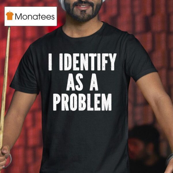 I Identify As A Problem T Shirt