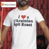 I Love A Ukrainian Spit Roas T Shirt