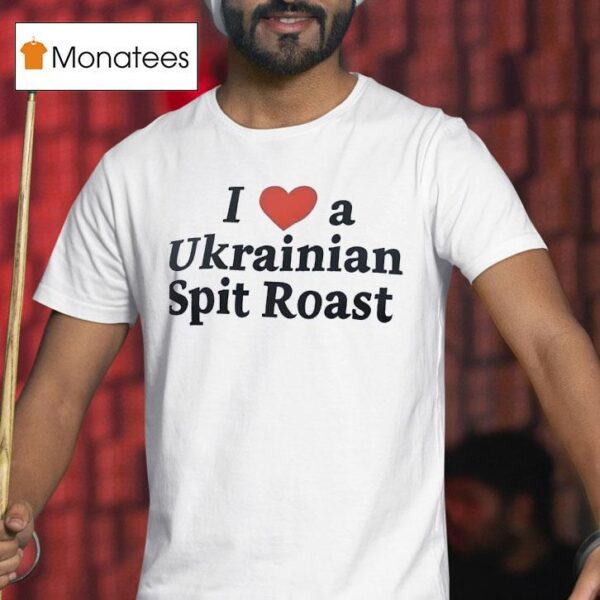 I Love A Ukrainian Spit Roas T Shirt