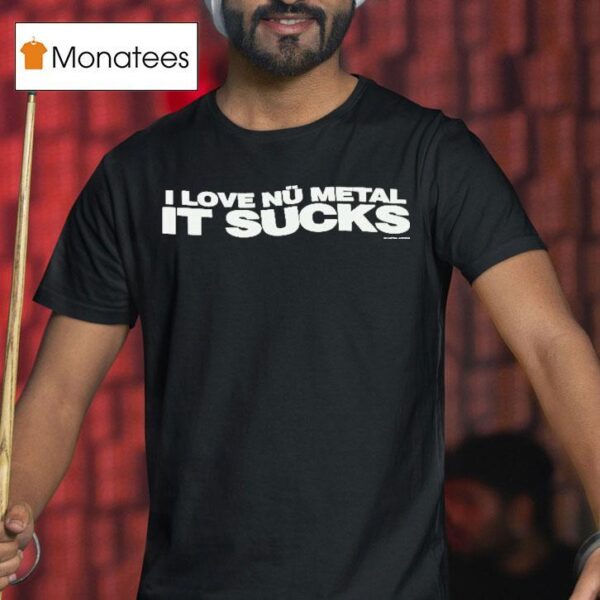 I Love Nu Metal It Sucks T Shirt