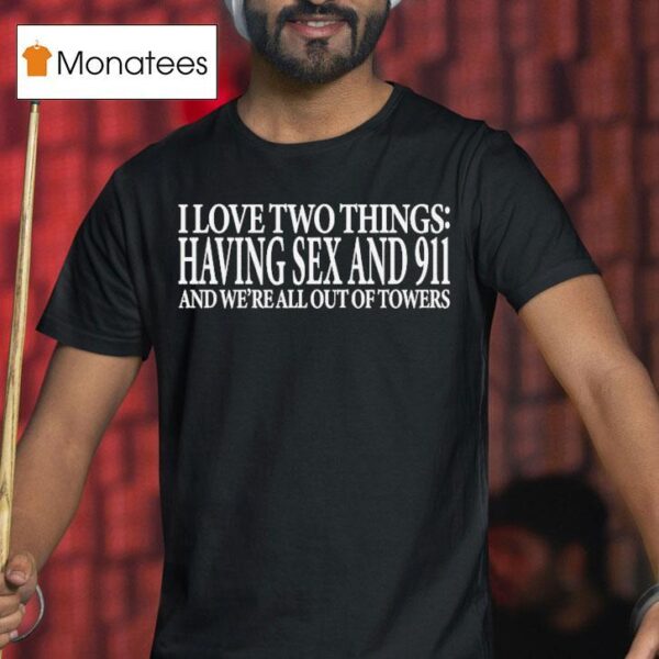 I Love Two Things Having Sex And And We Re All Out Of Towers T Shirt
