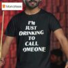 I M Just Drinking To Call Someone T Shirt