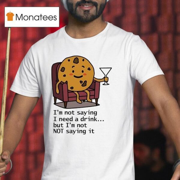 I M Not Saying I Need A Drink But I M Not Not Saying I T Shirt