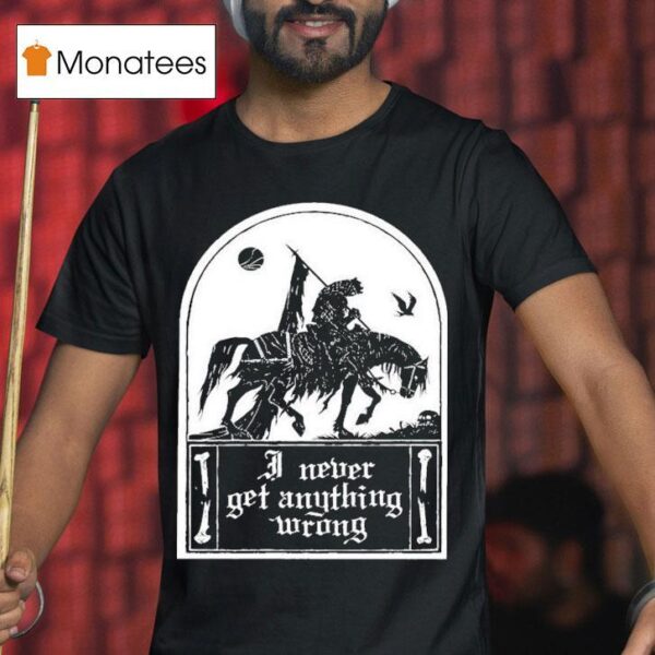 I Never Get Anything Wrong T Shirt