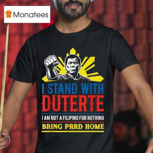 I Stand With Duterte I Am Not A Filipino For Nothing Bring Prrd Home Icc Charges T Shirt