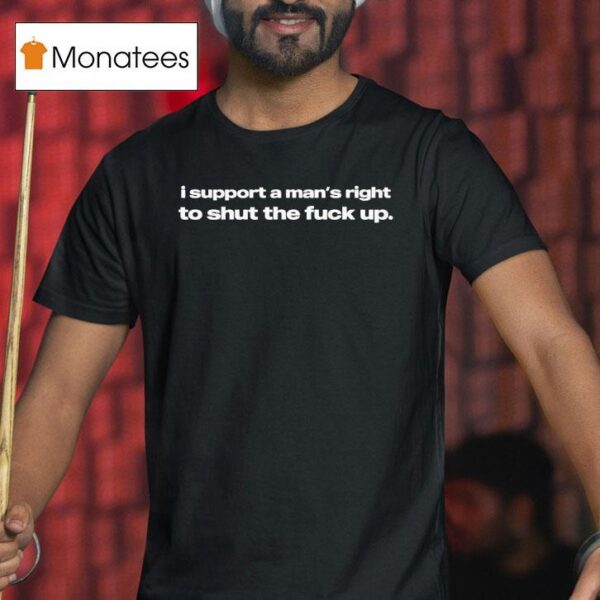 I Support A Man S Right To Sht The Fck Up T Shirt