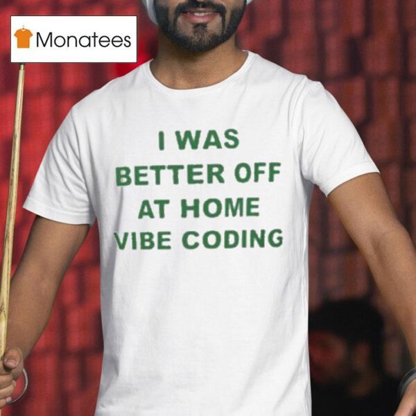 I Was Better Off At Home Vibe Coding T Shirt
