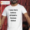 I Was Here Before And Team S Korean Debu T Shirt