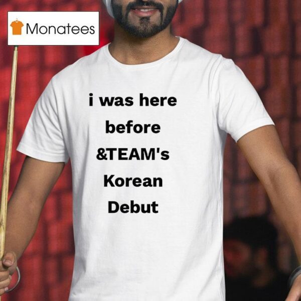 I Was Here Before And Team S Korean Debu T Shirt