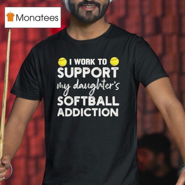 I Work To Support My Daughter Softball Addiction T Shirt