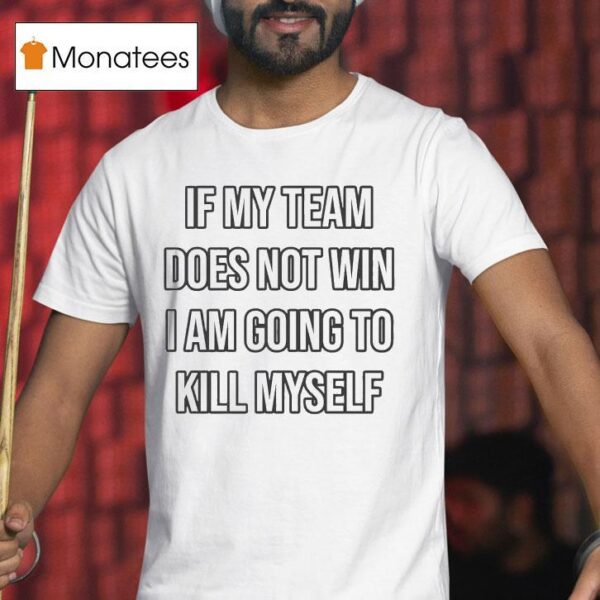 If My Team Does Not Win I Am Going To Kill Myself T Shirt