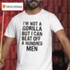 It S Not A Gorilla But I Can Beat Off A Hundred Men T Shirt
