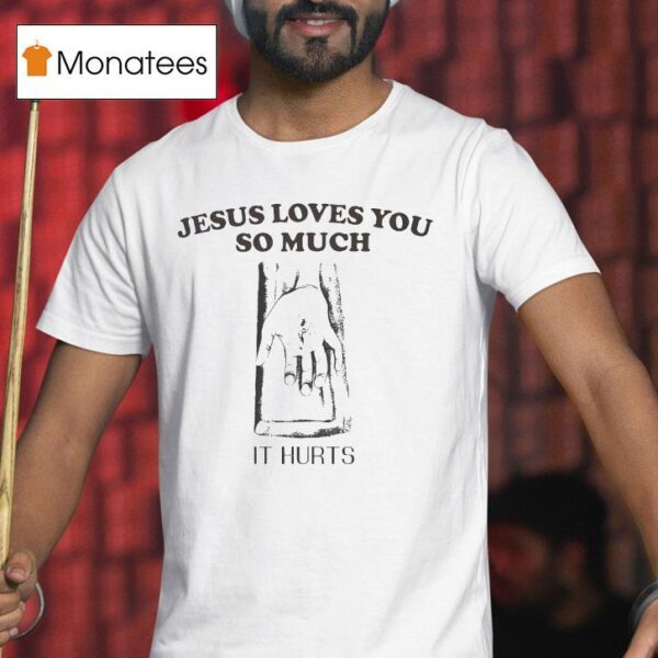 Jesus Loves You So Much It Hurts T Shirt
