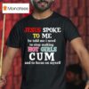 Jesus Spoke To Me He Told Me I Need To Stop Making Hot Girls Cum And To Focus On Myself T Shirt