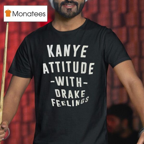 Kanye Attitude With Drake Feelings T Shirt