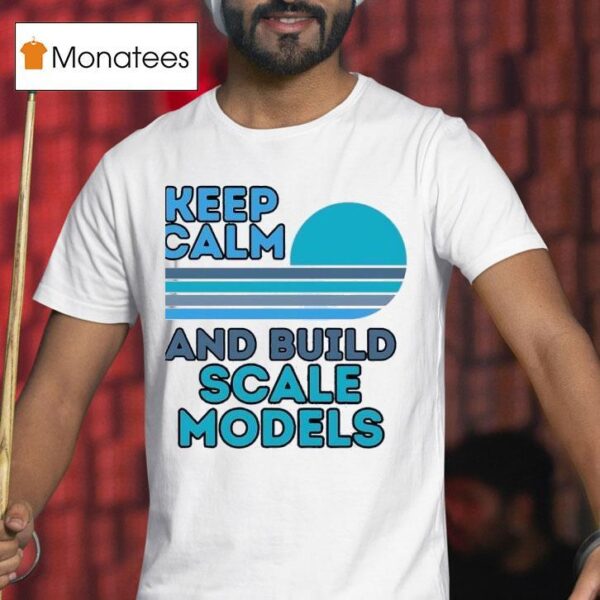 Keep Calm And Build Scale Models T Shirt