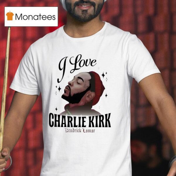 Kendrick Lamar I Love Charlie Kirk T Shirt