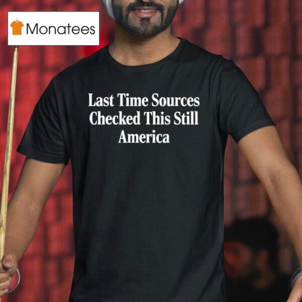 Last Time Sources Checked This Still America T Shirt