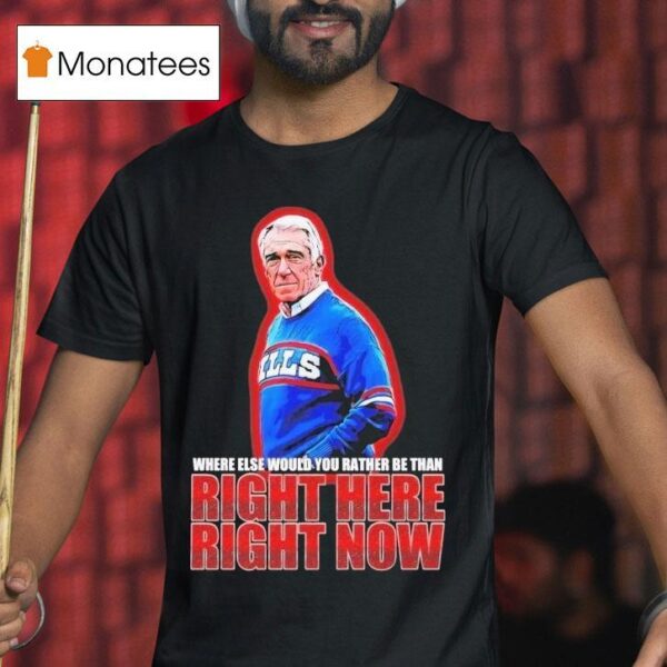 Marv Levy Where Else Would You Rather Be Than Right Here Right Now Buffalo Bills Coach T Shirt