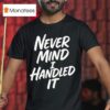 Never Mind I Handled I T Shirt