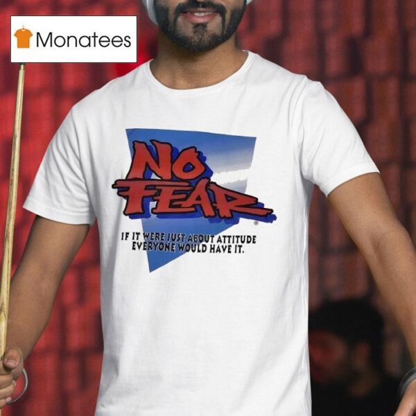 No Fear If It Were Just About Attitude Everyone Would Have I T Shirt