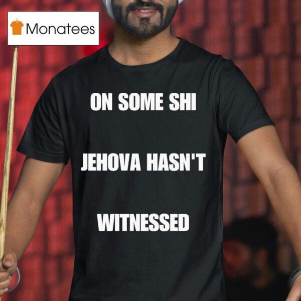 On Some Shi Jehova Hasn T Witnessed T Shirt