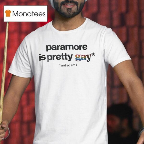 Paramore Is Pretty Gay And So Am I T Shirt