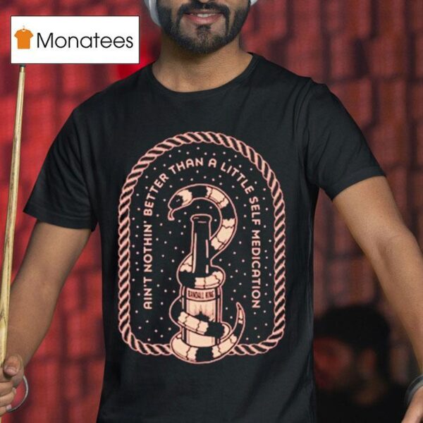 Randall King Ain T Nothing Better Than A Little Self Medication Snake T Shirt