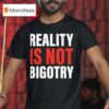 Reality Is Not Bigotry T Shirt
