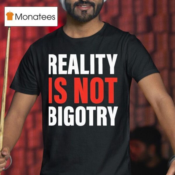 Reality Is Not Bigotry T Shirt