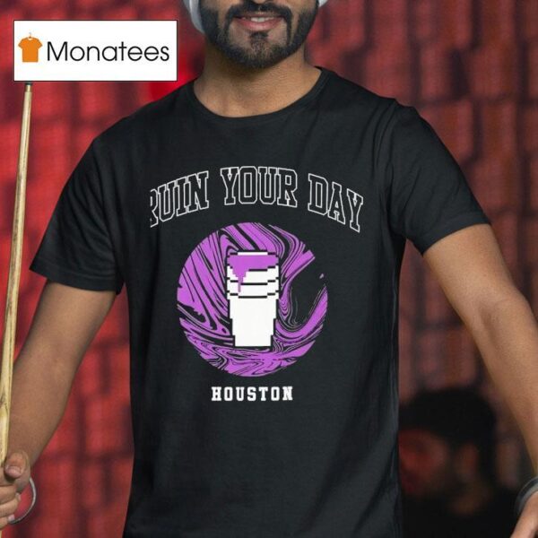Ruin Your Day Houston T Shirt