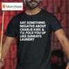 Say Something Negative About Charlie Kirk And I Ll Fold You Up Like Sundays Laundry T Shirt
