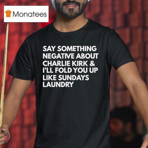 Say Something Negative About Charlie Kirk And I Ll Fold You Up Like Sundays Laundry T Shirt