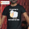 Sheep It S On The Tv So It Must Be True T Shirt