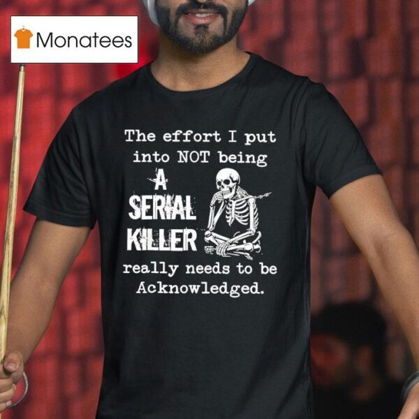 Skeleton The Effort I Put Into Not Being A Serial Killer Really Needs To Be Acknowledged T Shirt