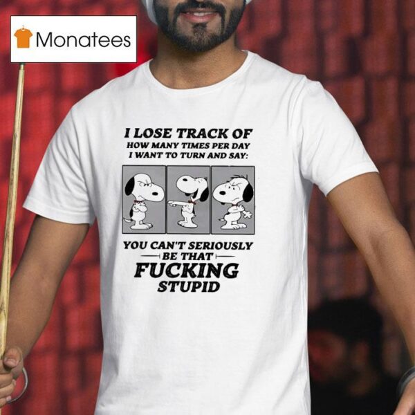 Snoopy I Lose Track Of How Many Times Per Day I Want To Turn And Say T Shirt