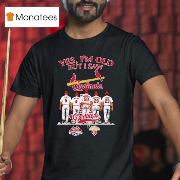 St Louis Cardinals Yes I M Old But I Saw Pujols Molina Wainwright Carpenter Freese Greatness T Shirt