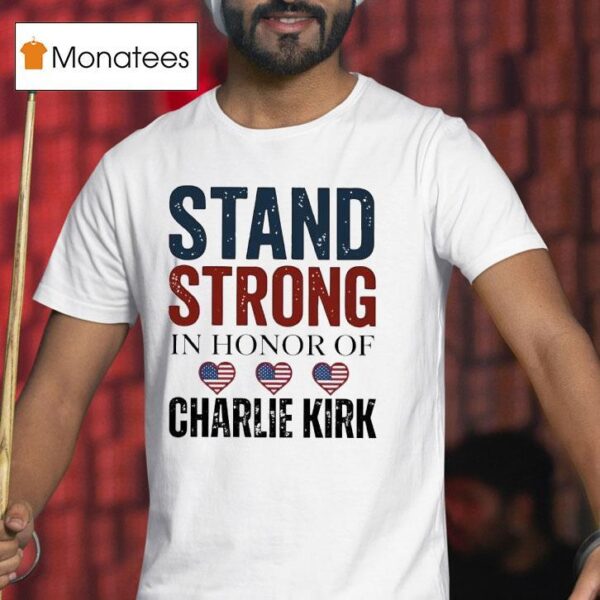 Stand Strong In Honor Of Charlie Kirk T Shirt