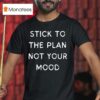 Stick To The Plan Not Your Mood T Shirt