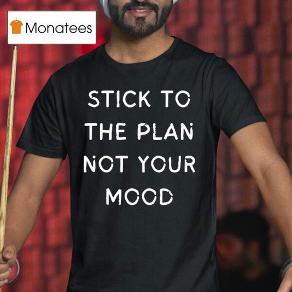 Stick To The Plan Not Your Mood T Shirt