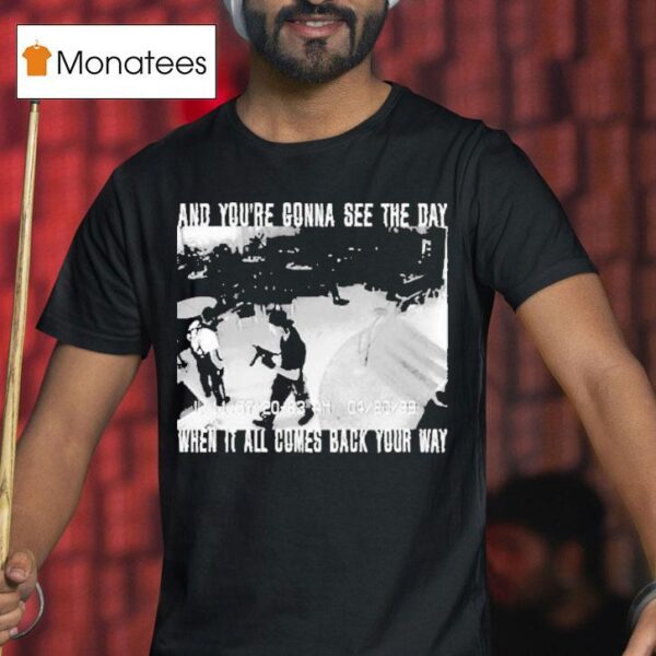 Swear To God And You Re Gonna See The Day When It All Comes Back Your Way T Shirt