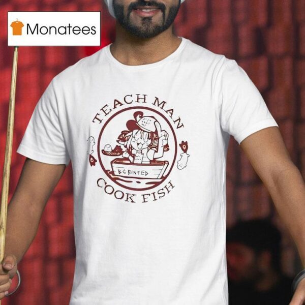 Teach Man Cook Fish T Shirt