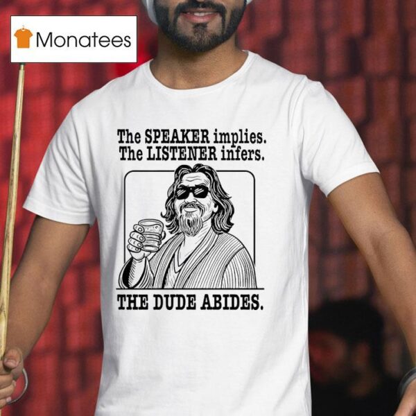 The Big Lebowski The Speaker Implies The Listener Infers The Dude Abides T Shirt