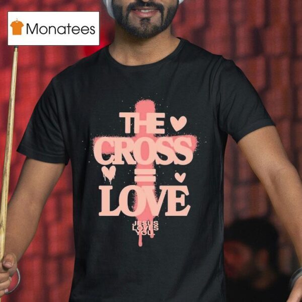 The Cross Love Jesus Loves You T Shirt