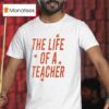 The Life Of A Teacher T Shirt