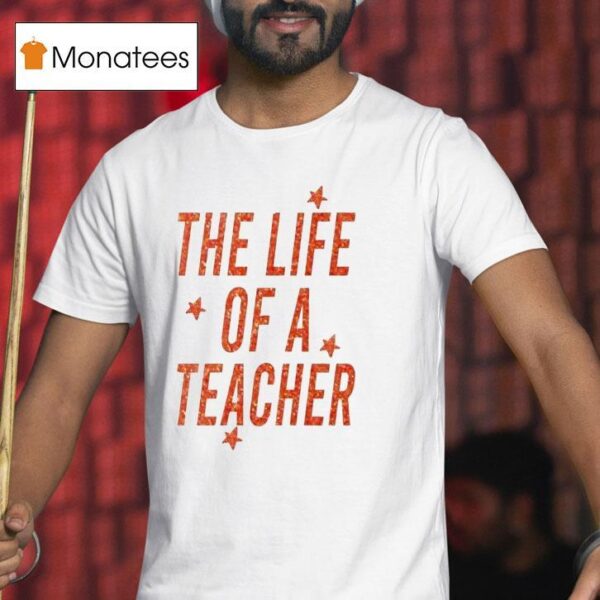 The Life Of A Teacher T Shirt