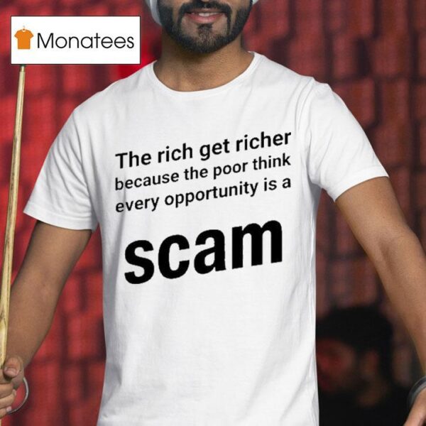 The Rich Get Richer Because The Poor Think Every Opportunity Is A Scam T Shirt