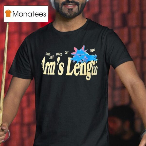 There S A Whole World Out There At Arm S Length T Shirt
