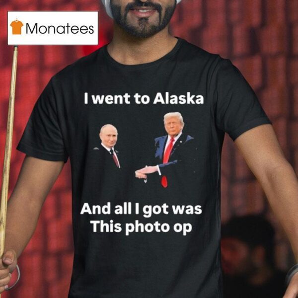 Trump And Putin I Went To Alaska Got Was This Photo Op T Shirt