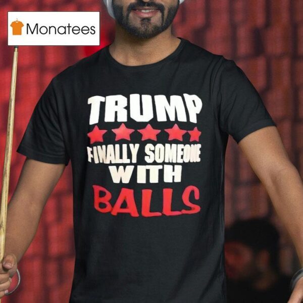 Trump Finally Someone With Balls T Shirt